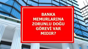 Banka Memurlarına Zorunlu Doğu Görevi Var Mı?