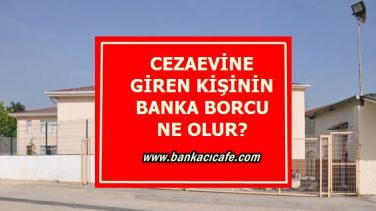 Cezaevine Giren Kişinin Banka Borçları Ne Olur?