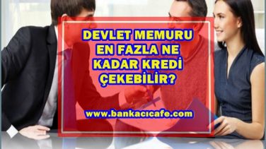Devlet Memurları Ne Kadar Kredi Çekebilir?